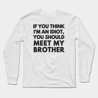 If You Think I'm An Idiot Long Sleeve T-Shirt